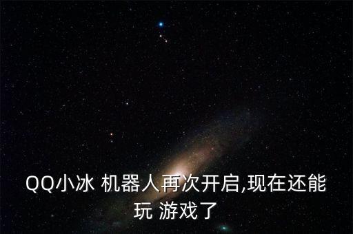 QQ小冰 機器人再次開啟,現(xiàn)在還能玩 游戲了