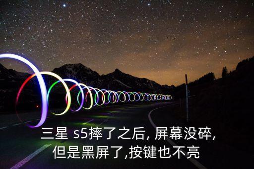  三星 s5摔了之后, 屏幕沒碎,但是黑屏了,按鍵也不亮