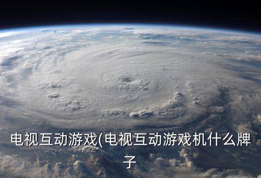 電視互動游戲(電視互動游戲機什么牌子