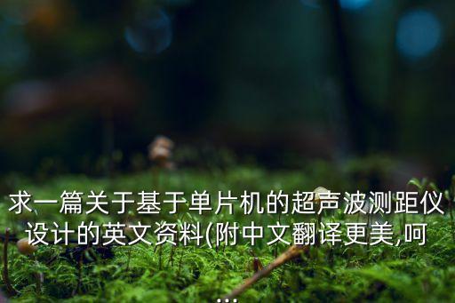 求一篇關(guān)于基于單片機的超聲波測距儀設(shè)計的英文資料(附中文翻譯更美,呵...