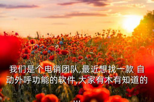 我們是個(gè)電銷團(tuán)隊(duì),最近想找一款 自動(dòng)外呼功能的軟件,大家有木有知道的...
