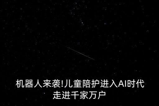  機器人來襲!兒童陪護進入AI時代走進千家萬戶