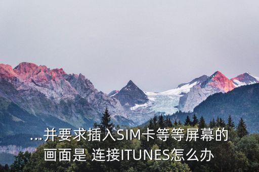 ...并要求插入SIM卡等等屏幕的畫面是 連接ITUNES怎么辦