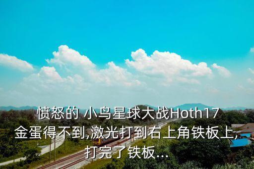  憤怒的 小鳥星球大戰(zhàn)Hoth17金蛋得不到,激光打到右上角鐵板上,打完了鐵板...