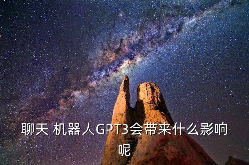 聊天 機(jī)器人GPT3會(huì)帶來什么影響呢