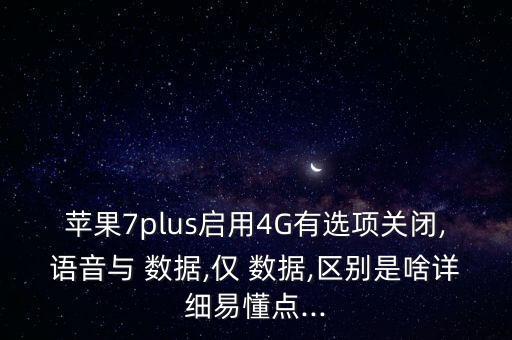 蘋(píng)果7plus啟用4G有選項(xiàng)關(guān)閉,語(yǔ)音與 數(shù)據(jù),僅 數(shù)據(jù),區(qū)別是啥詳細(xì)易懂點(diǎn)...