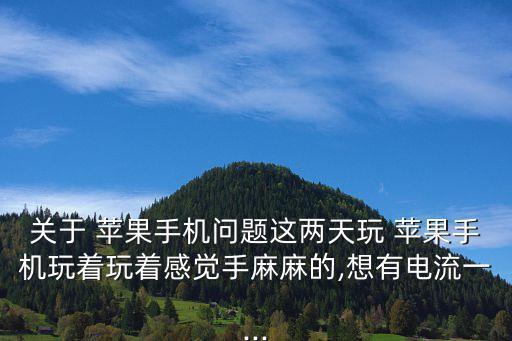 關(guān)于 蘋果手機問題這兩天玩 蘋果手機玩著玩著感覺手麻麻的,想有電流一...