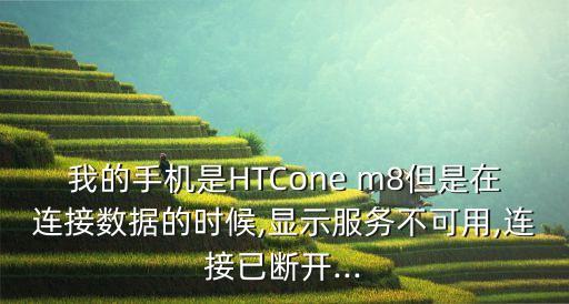 我的手機(jī)是HTCone m8但是在連接數(shù)據(jù)的時(shí)候,顯示服務(wù)不可用,連接已斷開(kāi)...