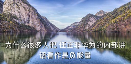 為什么很多人把 任正非華為的內(nèi)部講話看作是負(fù)能量