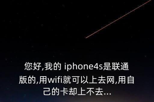 您好,我的 iphone4s是聯(lián)通版的,用wifi就可以上去網(wǎng),用自己的卡卻上不去...