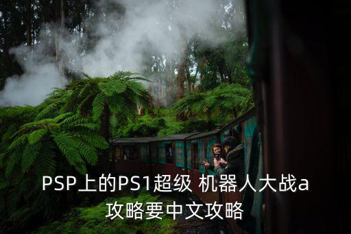 PSP上的PS1超級(jí) 機(jī)器人大戰(zhàn)a攻略要中文攻略