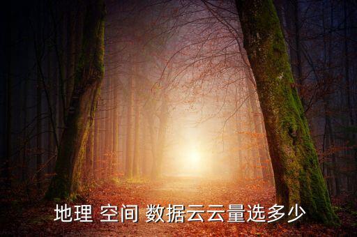  地理 空間 數(shù)據(jù)云云量選多少