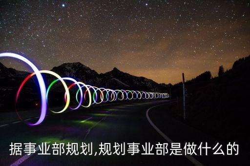 大數(shù)據(jù)事業(yè)部規(guī)劃,規(guī)劃事業(yè)部是做什么的