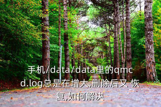 手機(jī)/data/data里的qmcd.log總是在增大,刪除后又 恢復(fù),如何解決