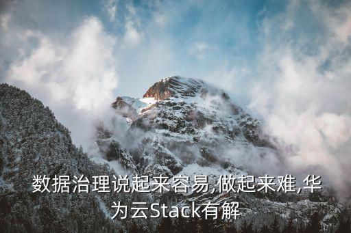  數(shù)據(jù)治理說(shuō)起來(lái)容易,做起來(lái)難,華為云Stack有解
