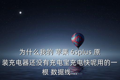 為什么我的 蘋果 6splus 原裝充電器還沒有充電寶充電快呢用的一根 數(shù)據(jù)線...
