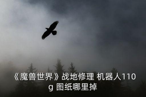 《魔獸世界》戰(zhàn)地修理 機(jī)器人110g 圖紙哪里掉