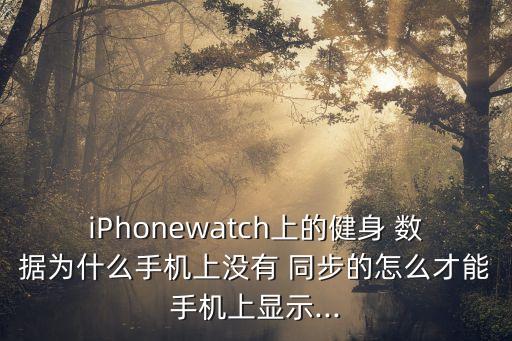 iwatch運(yùn)動(dòng)數(shù)據(jù)同步,iphone運(yùn)動(dòng)數(shù)據(jù)同步iwatch