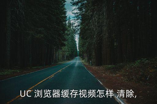UC 瀏覽器緩存視頻怎樣 清除,