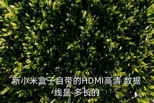 新小米盒子自帶的HDMI高清 數(shù)據(jù)線是 多長的