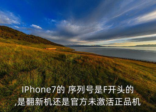 IPhone7的 序列號(hào)是F開(kāi)頭的,是翻新機(jī)還是官方未激活正品機(jī)