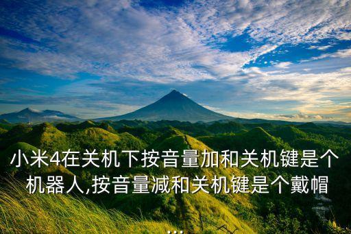 小米4在關(guān)機(jī)下按音量加和關(guān)機(jī)鍵是個(gè) 機(jī)器人,按音量減和關(guān)機(jī)鍵是個(gè)戴帽...