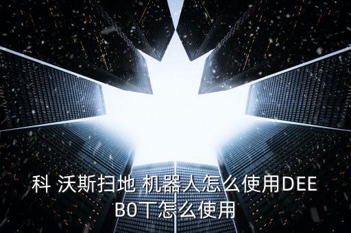 科 沃斯掃地 機器人怎么使用DEEB0丅怎么使用