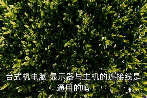 臺(tái)式機(jī)電腦 顯示器與主機(jī)的連接線是通用的嗎