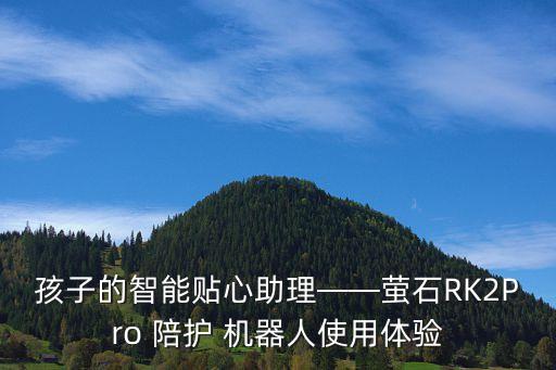 孩子的智能貼心助理——螢石RK2Pro 陪護(hù) 機(jī)器人使用體驗(yàn)