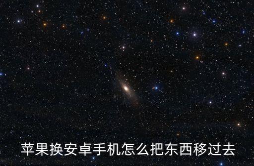  蘋果換安卓手機怎么把東西移過去