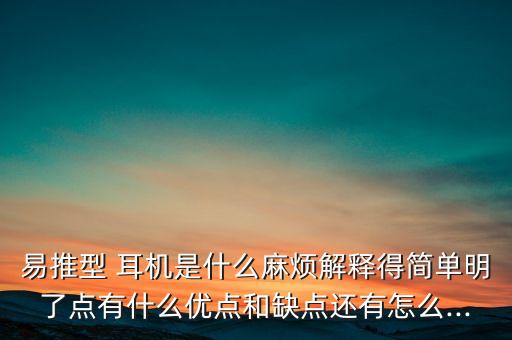易推型 耳機(jī)是什么麻煩解釋得簡單明了點有什么優(yōu)點和缺點還有怎么...