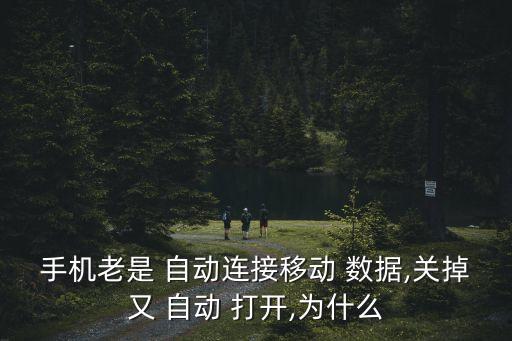 手機(jī)老是 自動(dòng)連接移動(dòng) 數(shù)據(jù),關(guān)掉又 自動(dòng) 打開,為什么