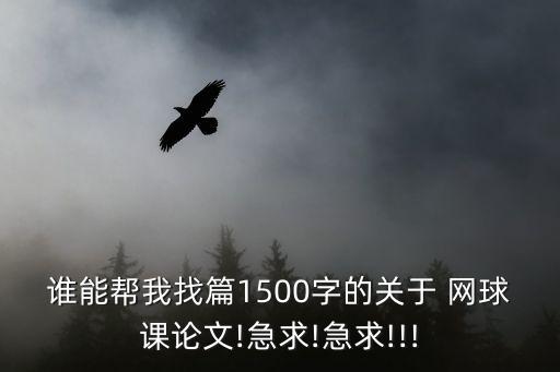 誰能幫我找篇1500字的關(guān)于 網(wǎng)球課論文!急求!急求!!!