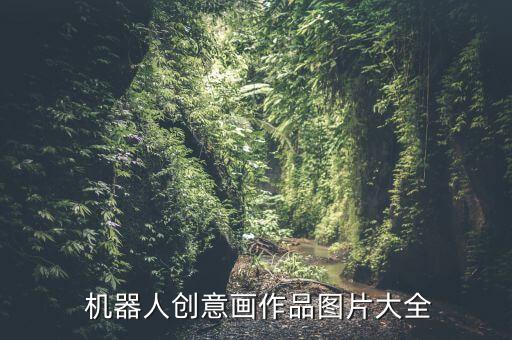  機(jī)器人創(chuàng)意畫(huà)作品圖片大全
