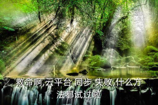 救命啊,云平臺(tái) 同步 失敗,什么方法都試過(guò)啦