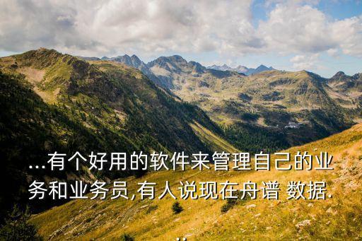 ...有個好用的軟件來管理自己的業(yè)務(wù)和業(yè)務(wù)員,有人說現(xiàn)在舟譜 數(shù)據(jù)...
