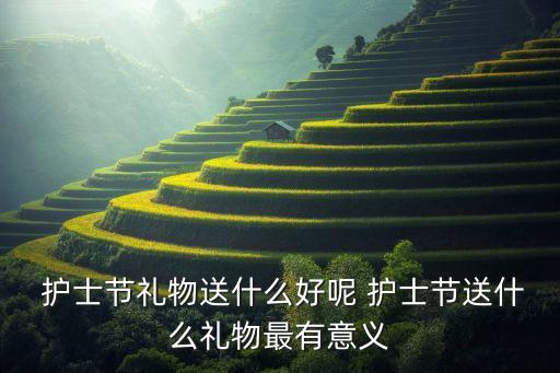  護(hù)士節(jié)禮物送什么好呢 護(hù)士節(jié)送什么禮物最有意義
