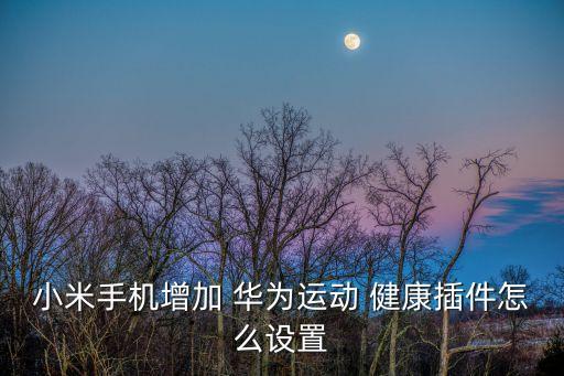 小米手機(jī)增加 華為運(yùn)動(dòng) 健康插件怎么設(shè)置