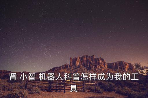 腎 小智 機器人科普怎樣成為我的工具