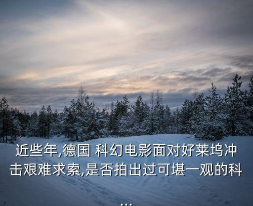 近些年,德國 科幻電影面對(duì)好萊塢沖擊艱難求索,是否拍出過可堪一觀的科...