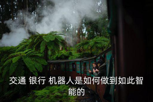 交通 銀行 機(jī)器人是如何做到如此智能的