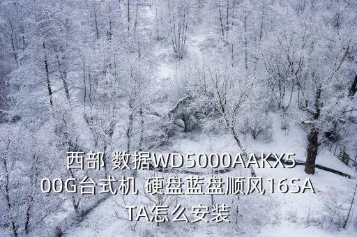  西部 數(shù)據(jù)WD5000AAKX500G臺(tái)式機(jī) 硬盤藍(lán)盤順風(fēng)16SATA怎么安裝