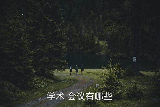 學(xué)術(shù) 會(huì)議有哪些