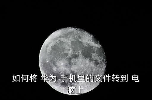 如何將 華為 手機(jī)里的文件轉(zhuǎn)到 電腦上