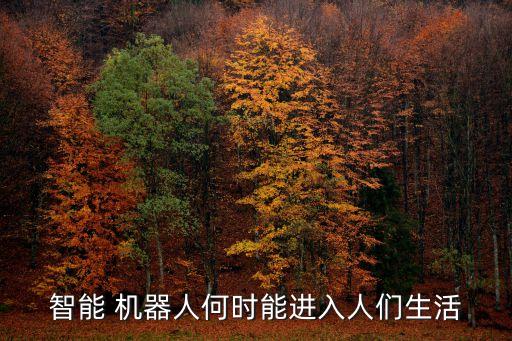 智能 機(jī)器人何時(shí)能進(jìn)入人們生活