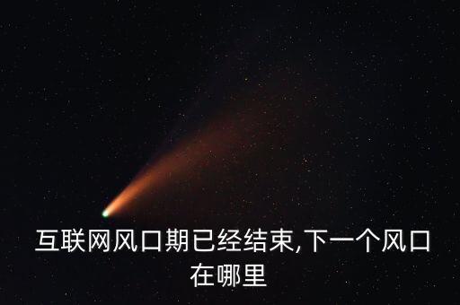  互聯(lián)網(wǎng)風(fēng)口期已經(jīng)結(jié)束,下一個(gè)風(fēng)口在哪里