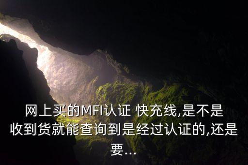 網(wǎng)上買的MFI認(rèn)證 快充線,是不是收到貨就能查詢到是經(jīng)過(guò)認(rèn)證的,還是要...
