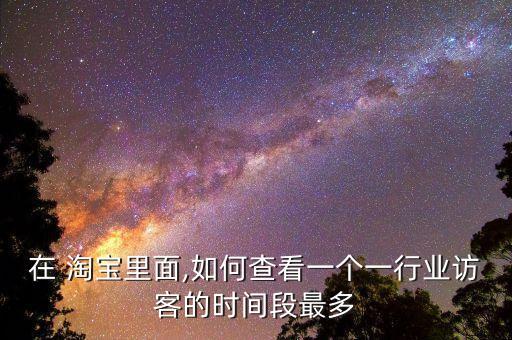 在 淘寶里面,如何查看一個一行業(yè)訪客的時間段最多