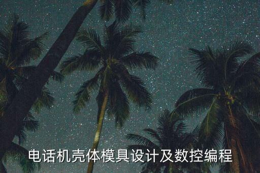 電話機(jī)殼體模具設(shè)計(jì)及數(shù)控編程