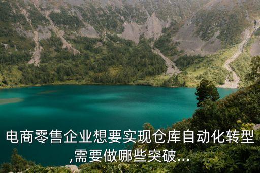 電商零售企業(yè)想要實現(xiàn)倉庫自動化轉(zhuǎn)型,需要做哪些突破...